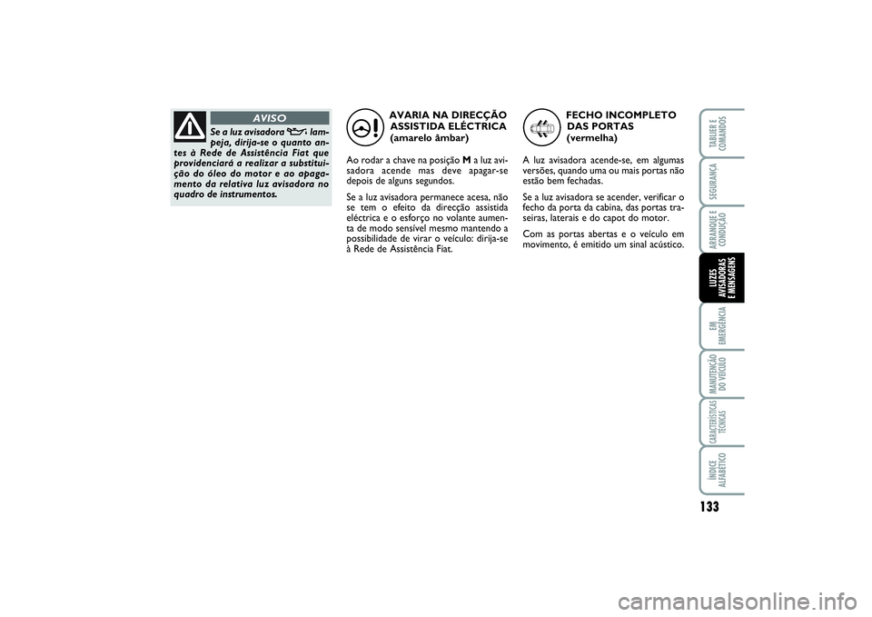 FIAT SCUDO 2014 Manual de Uso e Manutenção (in Portuguese) 133
EM
EMERGÊNCIAMANUTENÇÃO
DO VEÍCULOCARACTERÍSTICAS
TÉCNICASÍNDICE
ALFABÉTICOTABLIER E
COMANDOSSEGURANÇAARRANQUE E
CONDUÇÃOLUZES
AVISADORAS
E MENSAGENS
AVARIA NA DIRECÇÃO
ASSISTIDA EL FIAT SCUDO 2014 Manual de Uso e Manutenção (in Portuguese) 133
EM
EMERGÊNCIAMANUTENÇÃO
DO VEÍCULOCARACTERÍSTICAS
TÉCNICASÍNDICE
ALFABÉTICOTABLIER E
COMANDOSSEGURANÇAARRANQUE E
CONDUÇÃOLUZES
AVISADORAS
E MENSAGENS
AVARIA NA DIRECÇÃO
ASSISTIDA EL
