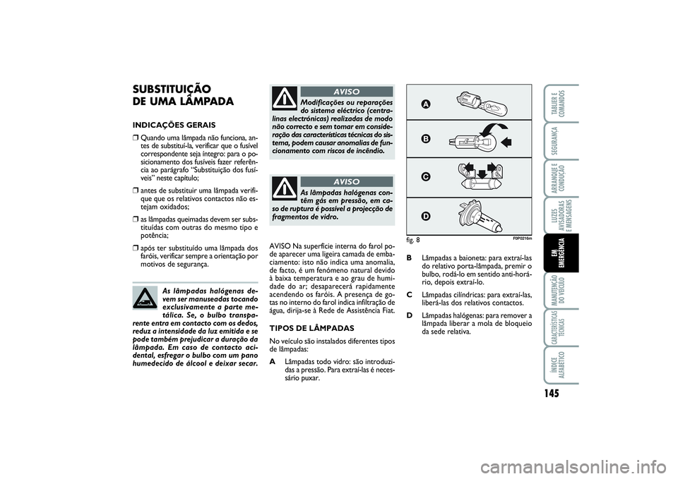 FIAT SCUDO 2014  Manual de Uso e Manutenção (in Portuguese) 145
LUZES
AVISADORAS 
E MENSAGENSMANUTENÇÃO
DO VEÍCULOCARACTERÍSTICAS
TÉCNICASÍNDICE
ALFABÉTICOTABLIER E
COMANDOSSEGURANÇAARRANQUE E
CONDUÇÃOEM 
EMERGÊNCIA
SUBSTITUIÇÃO 
DE UMA LÂMPADAIN