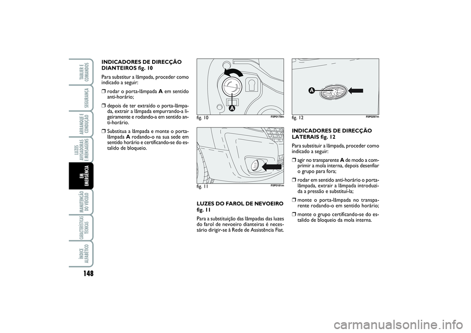 FIAT SCUDO 2014 Manual de Uso e Manutenção (in Portuguese) 148LUZES
AVISADORAS
E MENSAGENSMANUTENÇÃO
DO VEÍCULOCARACTERÍSTICAS
TÉCNICASÍNDICE
ALFABÉTICOTABLIER E
COMANDOSSEGURANÇAARRANQUE E
CONDUÇÃOEM
EMERGÊNCIA
INDICADORES DE DIRECÇÃO
DIANTEIR FIAT SCUDO 2014 Manual de Uso e Manutenção (in Portuguese) 148LUZES
AVISADORAS
E MENSAGENSMANUTENÇÃO
DO VEÍCULOCARACTERÍSTICAS
TÉCNICASÍNDICE
ALFABÉTICOTABLIER E
COMANDOSSEGURANÇAARRANQUE E
CONDUÇÃOEM
EMERGÊNCIA
INDICADORES DE DIRECÇÃO
DIANTEIR