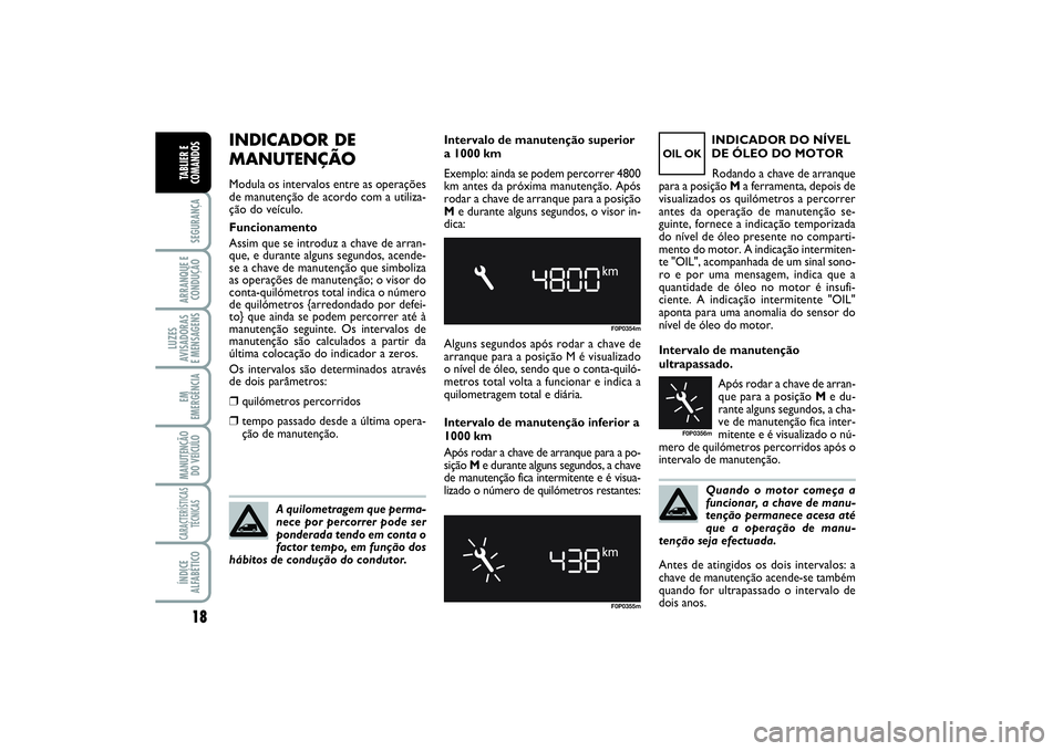 FIAT SCUDO 2014  Manual de Uso e Manutenção (in Portuguese) Quando o motor começa a
funcionar, a chave de manu-
tenção permanece acesa até
que a operação de manu-
tenção seja efectuada.
18SEGURANÇAARRANQUE E 
CONDUÇÃOLUZES
AVISADORAS 
E MENSAGENSEM
