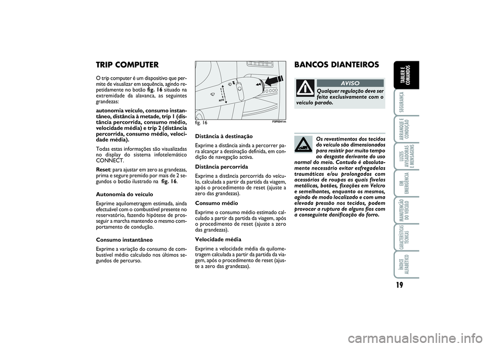 FIAT SCUDO 2014  Manual de Uso e Manutenção (in Portuguese) 19
SEGURANÇAARRANQUE E
CONDUÇÃOLUZES
AVISADORAS 
E MENSAGENSEM
EMERGÊNCIAMANUTENÇÃO
DO VEÍCULOCARACTERÍSTICAS
TÉCNICASÍNDICE
ALFABÉTICOTABLIER E
COMANDOS
Distância à destinação
Exprime 