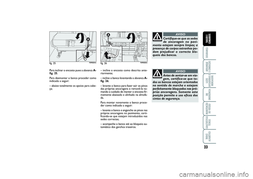 FIAT SCUDO 2014  Manual de Uso e Manutenção (in Portuguese) 23
SEGURANÇAARRANQUE 
E CONDUÇÃOLUZES
AVISADORAS E
MENSAGENSEM
EMERGÊNCIAMANUTENÇÃO
DO VEÍCULOCARACTERÍSTICAS
TÉCNICASÍNDICE
ALFABÉTICOTABLIER E
COMANDOS
Para inclinar o encosto puxe a alav