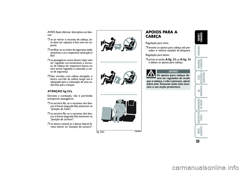 FIAT SCUDO 2014  Manual de Uso e Manutenção (in Portuguese) 25
SEGURANÇAARRANQUE 
E CONDUÇÃOLUZES
AVISADORAS E
MENSAGENSEM
EMERGÊNCIAMANUTENÇÃO
DO VEÍCULOCARACTERÍSTICAS
TÉCNICASÍNDICE
ALFABÉTICOTABLIER E
COMANDOS
AVISO Após efectuar alterações a