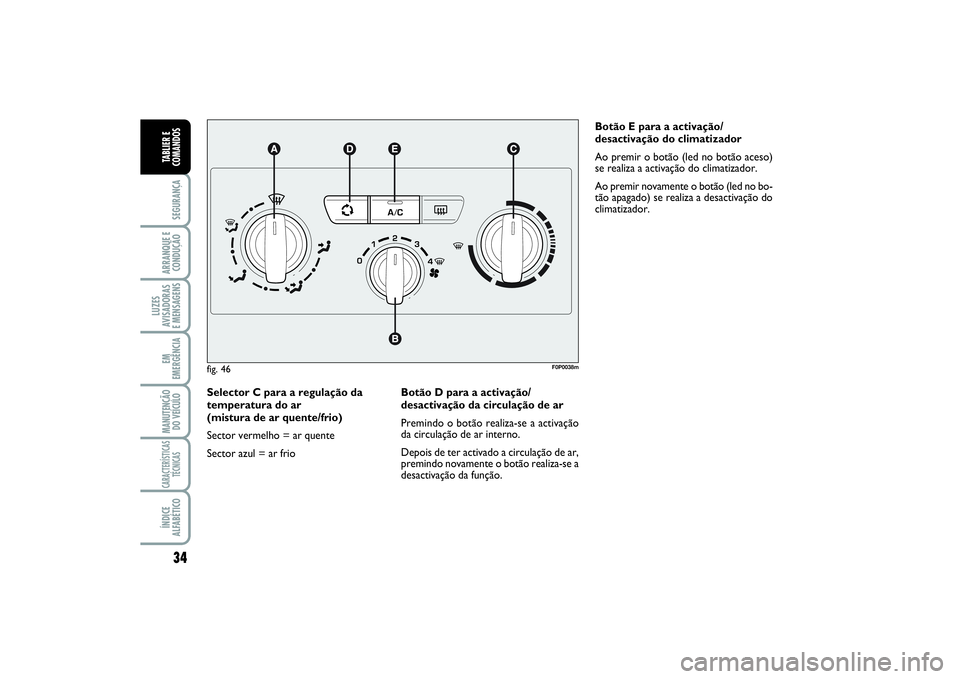 FIAT SCUDO 2014  Manual de Uso e Manutenção (in Portuguese) 34SEGURANÇAARRANQUE E
CONDUÇÃOLUZES
AVISADORAS 
E MENSAGENSEM
EMERGÊNCIAMANUTENÇÃO
DO VEÍCULOCARACTERÍSTICAS
TÉCNICASÍNDICE
ALFABÉTICOTABLIER E
COMANDOS
Selector C para a regulação da
tem