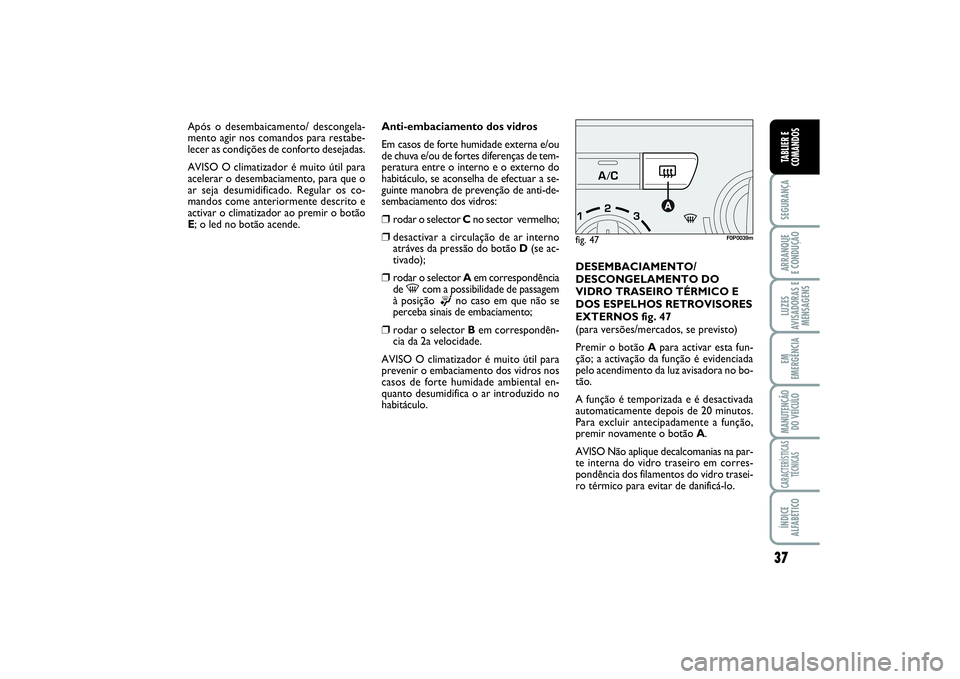FIAT SCUDO 2014  Manual de Uso e Manutenção (in Portuguese) 37
SEGURANÇAARRANQUE 
E CONDUÇÃOLUZES
AVISADORAS E
MENSAGENSEM
EMERGÊNCIAMANUTENÇÃO
DO VEÍCULOCARACTERÍSTICAS
TÉCNICASÍNDICE
ALFABÉTICOTABLIER E
COMANDOS
Anti-embaciamento dos vidros
Em cas