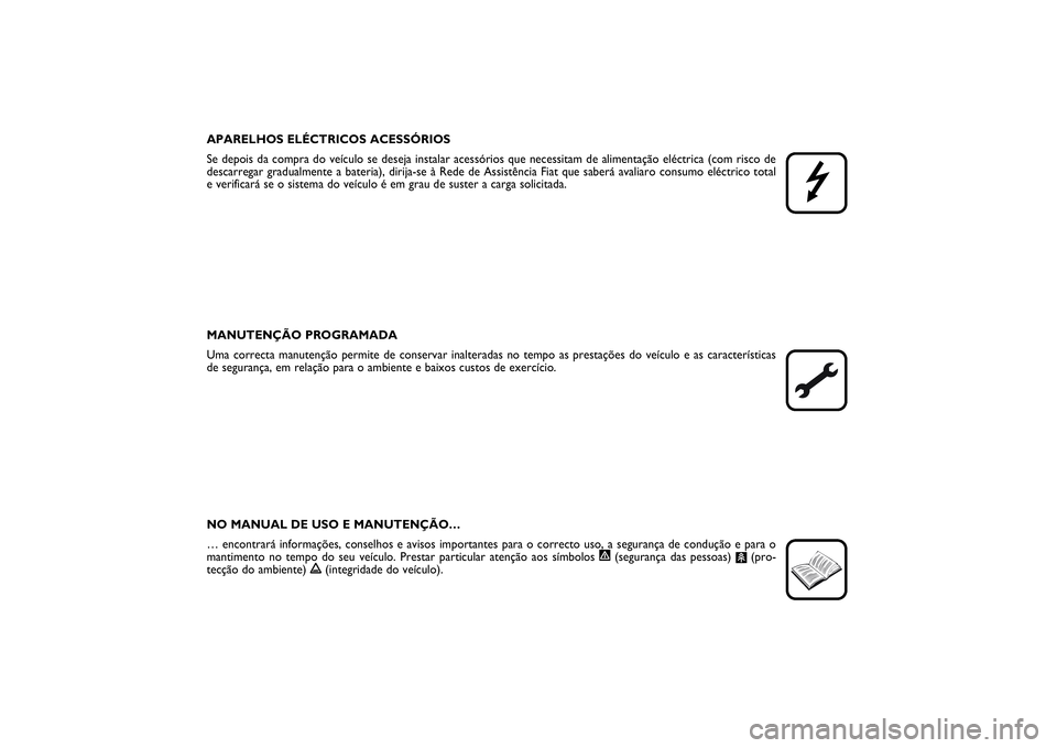 FIAT SCUDO 2014  Manual de Uso e Manutenção (in Portuguese) APARELHOS ELÉCTRICOS ACESSÓRIOS
Se depois da compra do veículo se deseja instalar acessórios que necessitam de alimentação eléctrica (com risco de
descarregar gradualmente a bateria), dirija-se