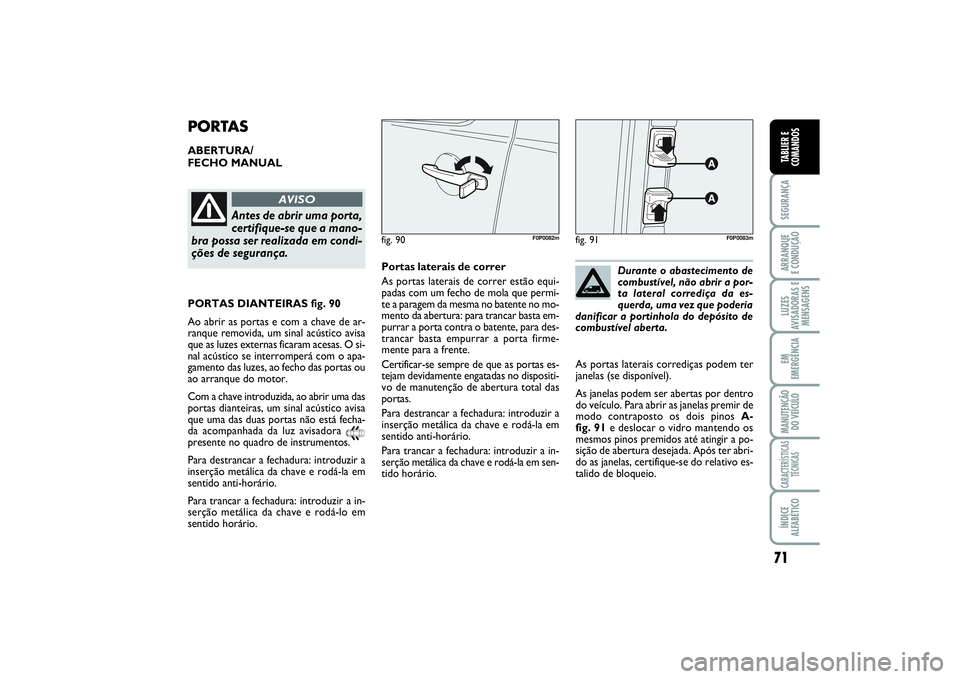 FIAT SCUDO 2014 Manual de Uso e Manutenção (in Portuguese) 71
SEGURANÇAARRANQUE
E CONDUÇÃOLUZES
AVISADORAS E
MENSAGENSEM
EMERGÊNCIAMANUTENÇÃO
DO VEÍCULOCARACTERÍSTICAS
TÉCNICASÍNDICE
ALFABÉTICOTABLIER E
COMANDOS
PORTASABERTURA/
FECHO MANUAL
fig. 9 FIAT SCUDO 2014 Manual de Uso e Manutenção (in Portuguese) 71
SEGURANÇAARRANQUE
E CONDUÇÃOLUZES
AVISADORAS E
MENSAGENSEM
EMERGÊNCIAMANUTENÇÃO
DO VEÍCULOCARACTERÍSTICAS
TÉCNICASÍNDICE
ALFABÉTICOTABLIER E
COMANDOS
PORTASABERTURA/
FECHO MANUAL
fig. 9