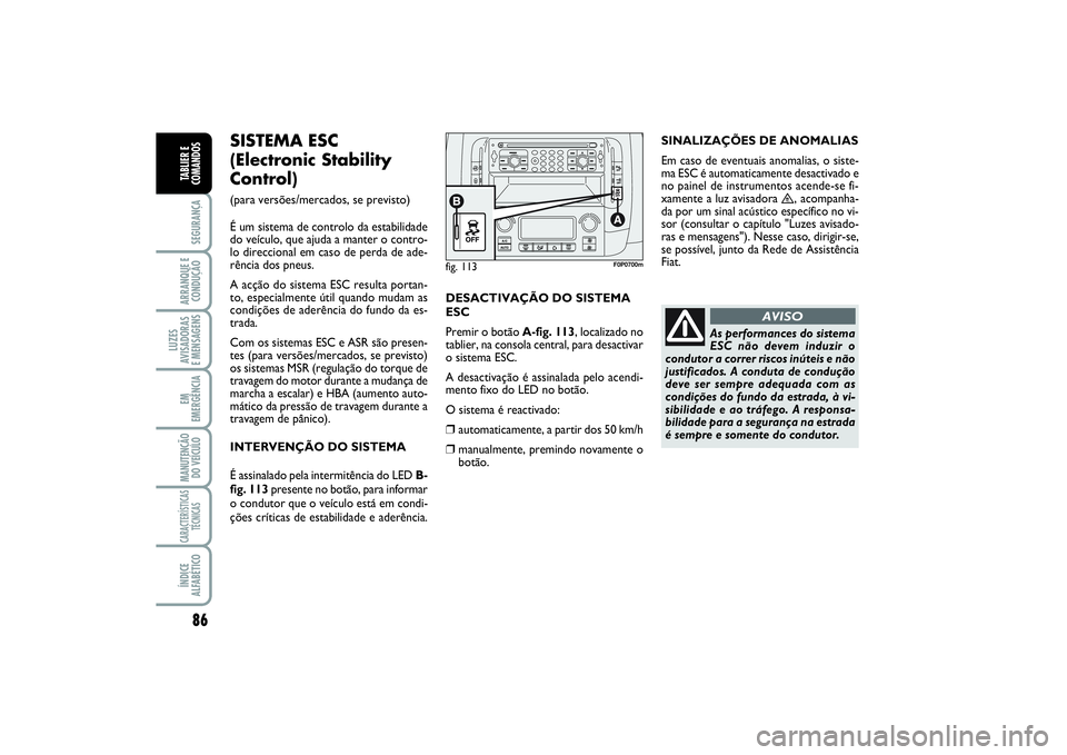 FIAT SCUDO 2014  Manual de Uso e Manutenção (in Portuguese) 86SEGURANÇAARRANQUE E
CONDUÇÃOLUZES
AVISADORAS 
E MENSAGENSEM
EMERGÊNCIAMANUTENÇÃO
DO VEÍCULOCARACTERÍSTICAS
TÉCNICASÍNDICE
ALFABÉTICOTABLIER E
COMANDOS
SINALIZAÇÕES DE ANOMALIAS 
Em caso