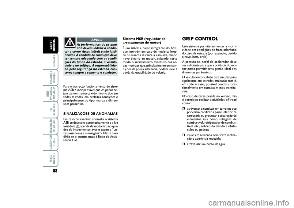 FIAT SCUDO 2014  Manual de Uso e Manutenção (in Portuguese) 88SEGURANÇAARRANQUE E
CONDUÇÃOLUZES
AVISADORAS 
E MENSAGENSEM
EMERGÊNCIAMANUTENÇÃO
DO VEÍCULOCARACTERÍSTICAS
TÉCNICASÍNDICE
ALFABÉTICOTABLIER E
COMANDOS
Sistema MSR (regulador de
arrastamen