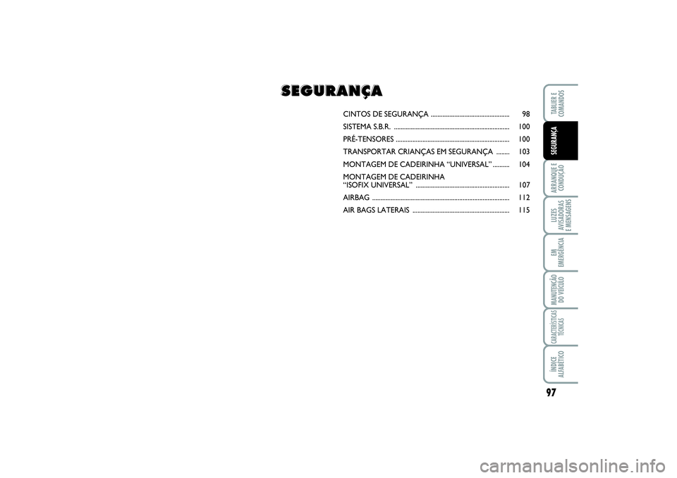 FIAT SCUDO 2016 Manual de Uso e Manutenção (in Portuguese) 97
ARRANQUE E
CONDUÇÃOLUZES
AVISADORAS
E MENSAGENSEM
EMERGÊNCIAMANUTENÇÃO
DO VEÍCULOCARACTERÍSTICAS
TÉCNICASÍNDICE
ALFABÉTICOTABLIER E
COMANDOSSEGURANÇA
CINTOS DE SEGURANÇA ............ FIAT SCUDO 2016 Manual de Uso e Manutenção (in Portuguese) 97
ARRANQUE E
CONDUÇÃOLUZES
AVISADORAS
E MENSAGENSEM
EMERGÊNCIAMANUTENÇÃO
DO VEÍCULOCARACTERÍSTICAS
TÉCNICASÍNDICE
ALFABÉTICOTABLIER E
COMANDOSSEGURANÇA
CINTOS DE SEGURANÇA ............