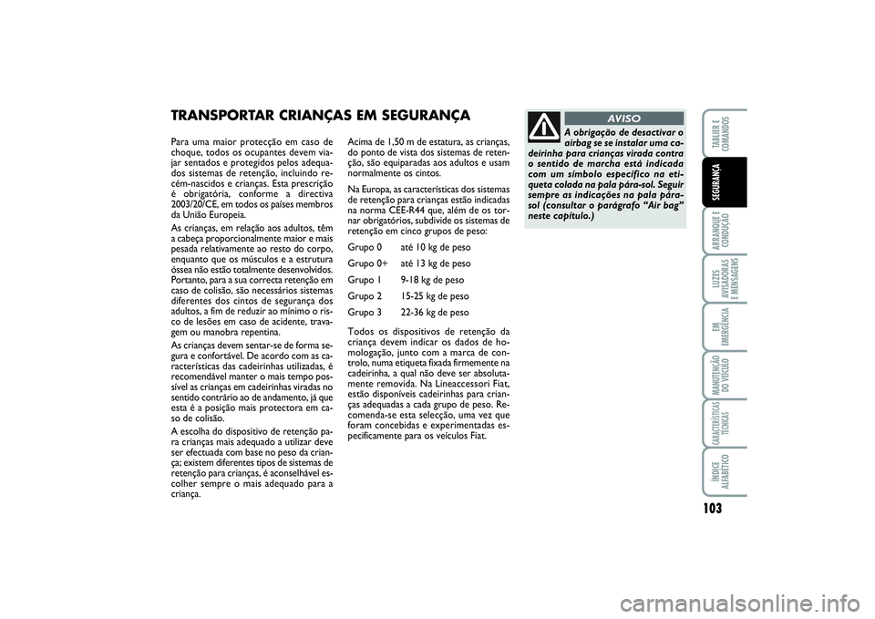 FIAT SCUDO 2016  Manual de Uso e Manutenção (in Portuguese) 103
ARRANQUE E 
CONDUÇÃOLUZES
AVISADORAS 
E MENSAGENSEM
EMERGÊNCIAMANUTENÇÃO
DO VEÍCULOCARACTERÍSTICAS
TÉCNICASÍNDICE
ALFABÉTICOTABLIER E 
COMANDOSSEGURANÇA
Para uma maior protecção em ca