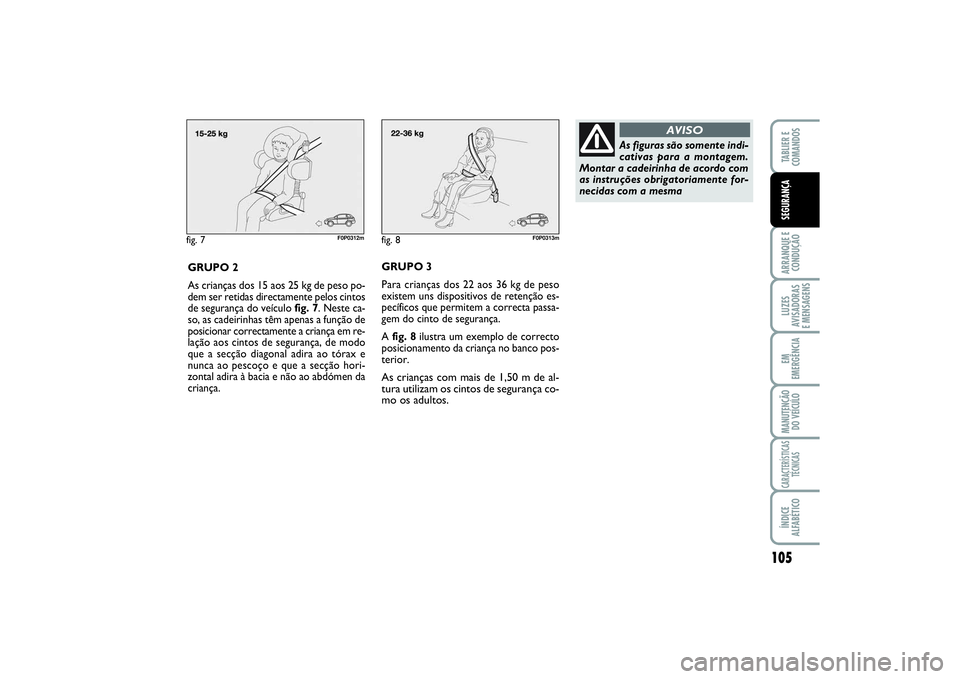 FIAT SCUDO 2016 Manual de Uso e Manutenção (in Portuguese) 105
ARRANQUE E
CONDUÇÃOLUZES
AVISADORAS
E MENSAGENSEM
EMERGÊNCIAMANUTENÇÃO
DO VEÍCULOCARACTERÍSTICAS
TÉCNICASÍNDICE
ALFABÉTICOTABLIER E
COMANDOSSEGURANÇA
fig. 7
F0P0312m
GRUPO 2
As crian FIAT SCUDO 2016 Manual de Uso e Manutenção (in Portuguese) 105
ARRANQUE E
CONDUÇÃOLUZES
AVISADORAS
E MENSAGENSEM
EMERGÊNCIAMANUTENÇÃO
DO VEÍCULOCARACTERÍSTICAS
TÉCNICASÍNDICE
ALFABÉTICOTABLIER E
COMANDOSSEGURANÇA
fig. 7
F0P0312m
GRUPO 2
As crian