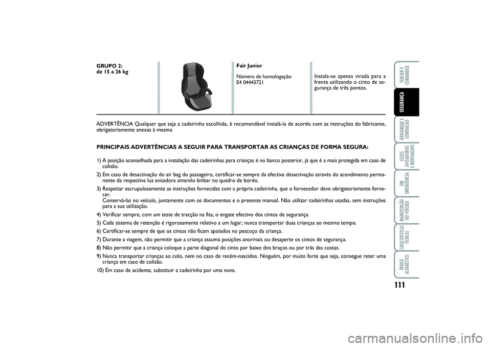 FIAT SCUDO 2015 Manual de Uso e Manutenção (in Portuguese) 111
ARRANQUE E
CONDUÇÃOLUZES
AVISADORAS
E MENSAGENSEM
EMERGÊNCIAMANUTENÇÃO
DO VEÍCULOCARACTERÍSTICAS
TÉCNICASÍNDICE
ALFABÉTICOTABLIER E
COMANDOSSEGURANÇA
PRINCIPAIS ADVERTÊNCIAS A SEGUI FIAT SCUDO 2015 Manual de Uso e Manutenção (in Portuguese) 111
ARRANQUE E
CONDUÇÃOLUZES
AVISADORAS
E MENSAGENSEM
EMERGÊNCIAMANUTENÇÃO
DO VEÍCULOCARACTERÍSTICAS
TÉCNICASÍNDICE
ALFABÉTICOTABLIER E
COMANDOSSEGURANÇA
PRINCIPAIS ADVERTÊNCIAS A SEGUI