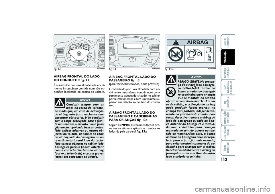 FIAT SCUDO 2015 Manual de Uso e Manutenção (in Portuguese) 113
ARRANQUE E
CONDUÇÃOLUZES
AVISADORAS
E MENSAGENSEM
EMERGÊNCIAMANUTENÇÃO
DO VEÍCULOCARACTERÍSTICAS
TÉCNICASÍNDICE
ALFABÉTICOTABLIER E
COMANDOSSEGURANÇA
AIR BAG FRONTAL LADO DO
PASSAGEI FIAT SCUDO 2015 Manual de Uso e Manutenção (in Portuguese) 113
ARRANQUE E
CONDUÇÃOLUZES
AVISADORAS
E MENSAGENSEM
EMERGÊNCIAMANUTENÇÃO
DO VEÍCULOCARACTERÍSTICAS
TÉCNICASÍNDICE
ALFABÉTICOTABLIER E
COMANDOSSEGURANÇA
AIR BAG FRONTAL LADO DO
PASSAGEI