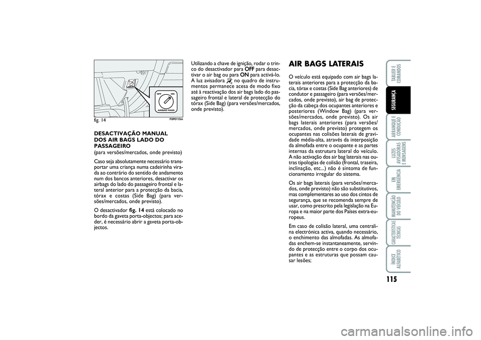 FIAT SCUDO 2016  Manual de Uso e Manutenção (in Portuguese) 115
ARRANQUE E 
CONDUÇÃOLUZES
AVISADORAS 
E MENSAGENSEM
EMERGÊNCIAMANUTENÇÃO
DO VEÍCULOCARACTERÍSTICAS
TÉCNICASÍNDICE
ALFABÉTICOTABLIER E 
COMANDOSSEGURANÇA
DESACTIVAÇÃO MANUAL 
DOS AIR B