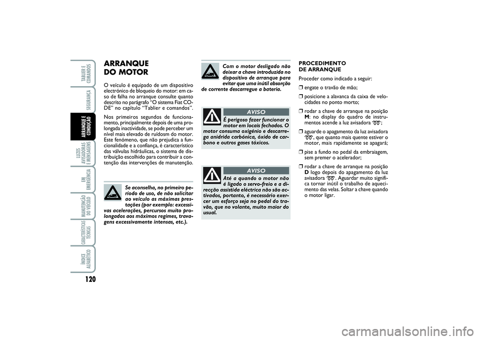FIAT SCUDO 2015 Manual de Uso e Manutenção (in Portuguese) ARRANQUE
DO MOTORO veículo é equipado de um dispositivo
electrónico de bloqueio do motor: em ca-
so de falha no arranque consulte quanto
descrito no parágrafo “O sistema Fiat CO-
DE” no capí FIAT SCUDO 2015 Manual de Uso e Manutenção (in Portuguese) ARRANQUE
DO MOTORO veículo é equipado de um dispositivo
electrónico de bloqueio do motor: em ca-
so de falha no arranque consulte quanto
descrito no parágrafo “O sistema Fiat CO-
DE” no capí