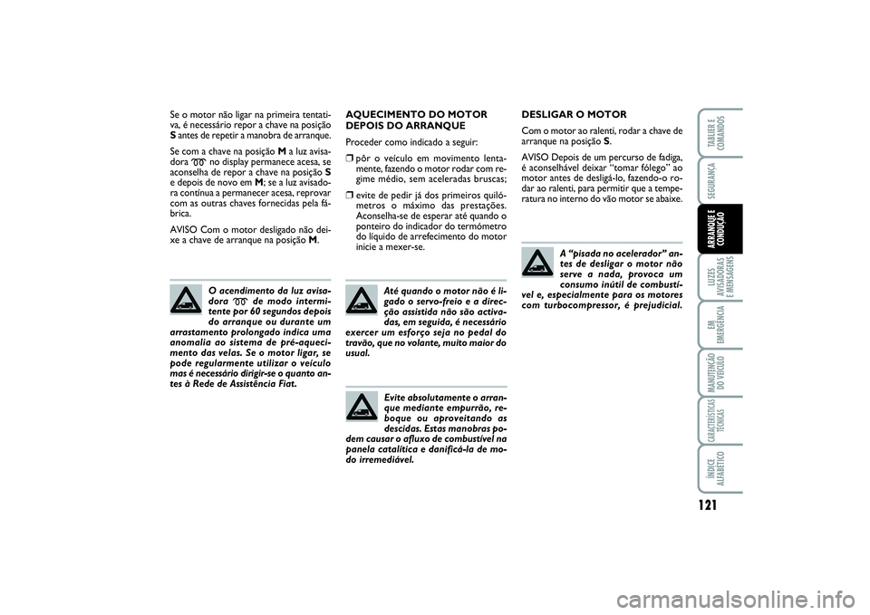 FIAT SCUDO 2015 Manual de Uso e Manutenção (in Portuguese) 121
LUZES
AVISADORAS
E MENSAGENSEM
EMERGÊNCIAMANUTENÇÃO
DO VEÍCULOCARACTERÍSTICAS
TÉCNICASÍNDICE
ALFABÉTICOTABLIER E
COMANDOSSEGURANÇAARRANQUE E
CONDUÇÃO
Se o motor não ligar na primeira FIAT SCUDO 2015 Manual de Uso e Manutenção (in Portuguese) 121
LUZES
AVISADORAS
E MENSAGENSEM
EMERGÊNCIAMANUTENÇÃO
DO VEÍCULOCARACTERÍSTICAS
TÉCNICASÍNDICE
ALFABÉTICOTABLIER E
COMANDOSSEGURANÇAARRANQUE E
CONDUÇÃO
Se o motor não ligar na primeira