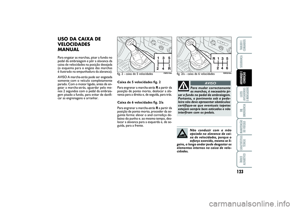 FIAT SCUDO 2015 Manual de Uso e Manutenção (in Portuguese) 123
LUZES
AVISADORAS
E MENSAGENSEM
EMERGÊNCIAMANUTENÇÃO
DO VEÍCULOCARACTERÍSTICAS
TÉCNICASÍNDICE
ALFABÉTICOTABLIER E
COMANDOSSEGURANÇAARRANQUE E
CONDUÇÃO
USO DA CAIXA DE
VELOCIDADES
MANUAL FIAT SCUDO 2015 Manual de Uso e Manutenção (in Portuguese) 123
LUZES
AVISADORAS
E MENSAGENSEM
EMERGÊNCIAMANUTENÇÃO
DO VEÍCULOCARACTERÍSTICAS
TÉCNICASÍNDICE
ALFABÉTICOTABLIER E
COMANDOSSEGURANÇAARRANQUE E
CONDUÇÃO
USO DA CAIXA DE
VELOCIDADES
MANUAL