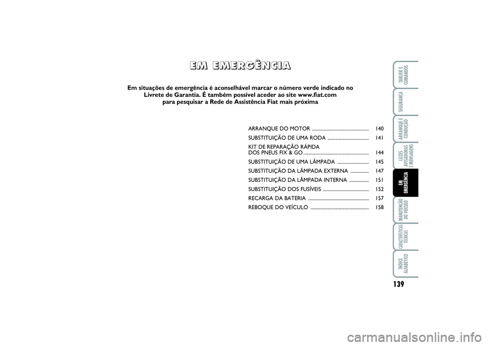 FIAT SCUDO 2015  Manual de Uso e Manutenção (in Portuguese) 139
LUZES
AVISADORAS 
E MENSAGENSMANUTENÇÃO
DO VEÍCULOCARACTERÍSTICAS
TÉCNICASÍNDICE
ALFABÉTICOTABLIER E
COMANDOSSEGURANÇAARRANQUE E
CONDUÇÃOEM 
EMERGÊNCIA
ARRANQUE DO MOTOR ...............