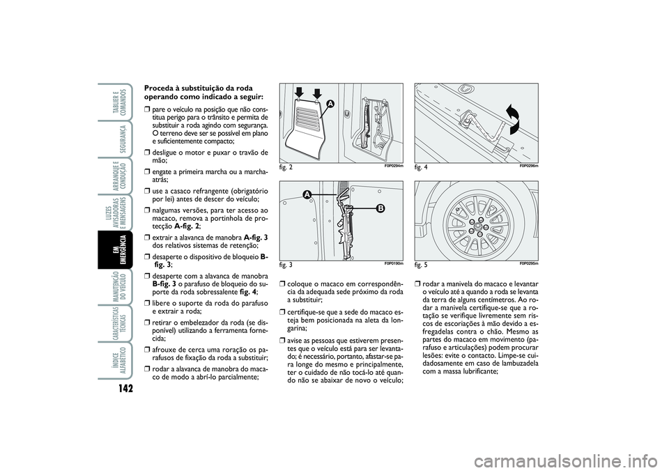 FIAT SCUDO 2015  Manual de Uso e Manutenção (in Portuguese) 142LUZES
AVISADORAS 
E MENSAGENSMANUTENÇÃO
DO VEÍCULOCARACTERÍSTICAS
TÉCNICASÍNDICE
ALFABÉTICOTABLIER E
COMANDOSSEGURANÇAARRANQUE E
CONDUÇÃOEM 
EMERGÊNCIA
Proceda à substituição da roda
