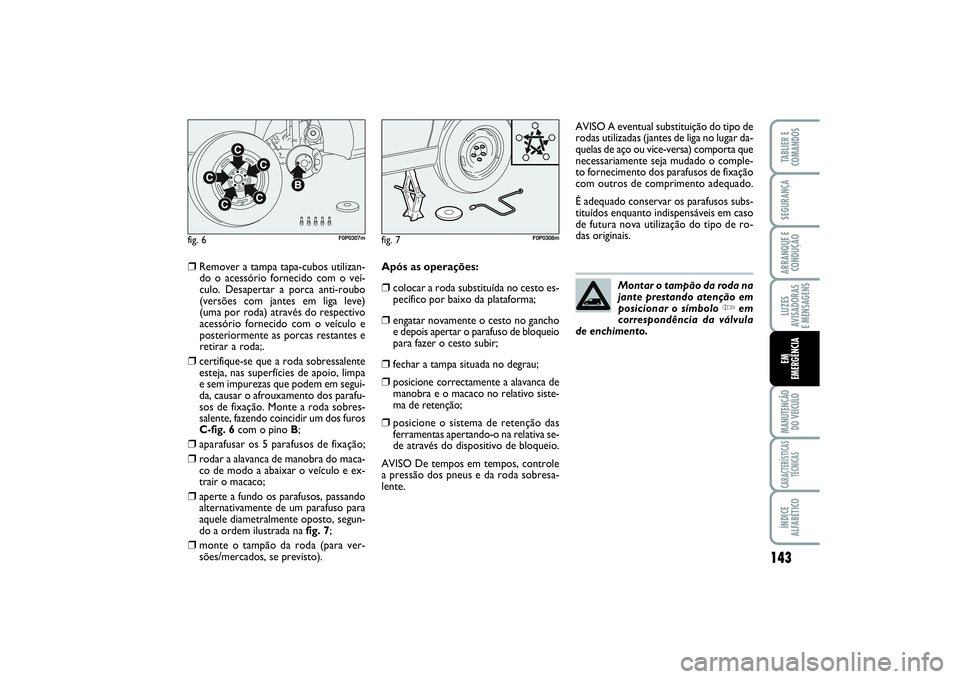FIAT SCUDO 2015  Manual de Uso e Manutenção (in Portuguese) 143
LUZES
AVISADORAS 
E MENSAGENSMANUTENÇÃO
DO VEÍCULOCARACTERÍSTICAS
TÉCNICASÍNDICE
ALFABÉTICOTABLIER E
COMANDOSSEGURANÇAARRANQUE E
CONDUÇÃOEM 
EMERGÊNCIA
❒
Remover a tampa tapa-cubos ut