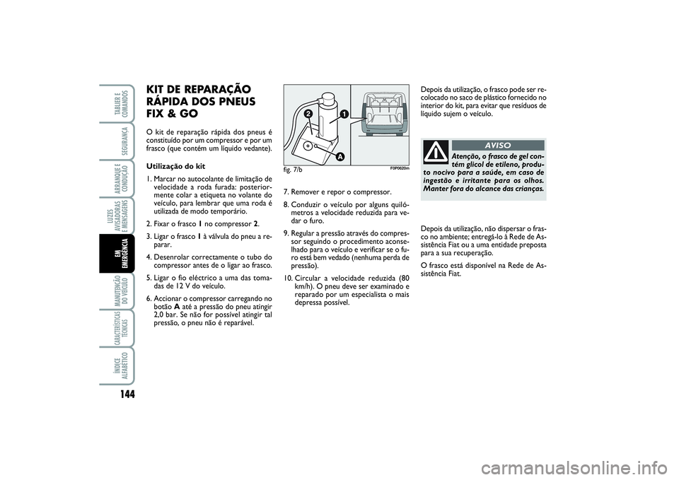 FIAT SCUDO 2015  Manual de Uso e Manutenção (in Portuguese) Atenção, o frasco de gel con-
tém glicol de etileno, produ-
to nocivo para a saúde, em caso de
ingestão e irritante para os olhos.
Manter fora do alcance das crianças.
AVISO
144LUZES
AVISADORAS 