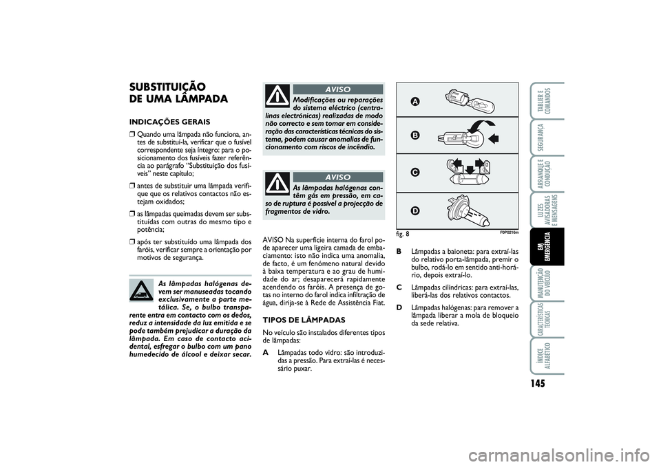 FIAT SCUDO 2015  Manual de Uso e Manutenção (in Portuguese) 145
LUZES
AVISADORAS 
E MENSAGENSMANUTENÇÃO
DO VEÍCULOCARACTERÍSTICAS
TÉCNICASÍNDICE
ALFABÉTICOTABLIER E
COMANDOSSEGURANÇAARRANQUE E
CONDUÇÃOEM 
EMERGÊNCIA
SUBSTITUIÇÃO 
DE UMA LÂMPADAIN