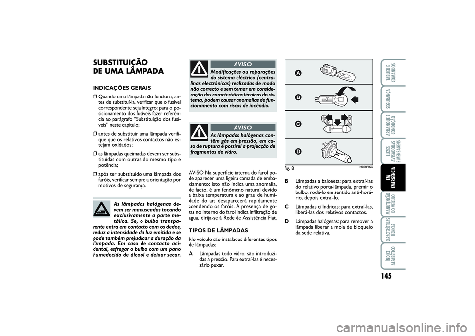 FIAT SCUDO 2016  Manual de Uso e Manutenção (in Portuguese) 145
LUZES
AVISADORAS 
E MENSAGENSMANUTENÇÃO
DO VEÍCULOCARACTERÍSTICAS
TÉCNICASÍNDICE
ALFABÉTICOTABLIER E
COMANDOSSEGURANÇAARRANQUE E
CONDUÇÃOEM 
EMERGÊNCIA
SUBSTITUIÇÃO 
DE UMA LÂMPADAIN