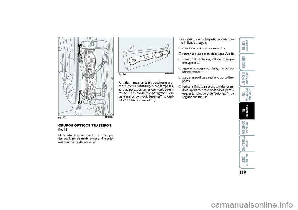 FIAT SCUDO 2015  Manual de Uso e Manutenção (in Portuguese) 149
LUZES
AVISADORAS 
E MENSAGENSMANUTENÇÃO
DO VEÍCULOCARACTERÍSTICAS
TÉCNICASÍNDICE
ALFABÉTICOTABLIER E
COMANDOSSEGURANÇAARRANQUE E
CONDUÇÃOEM 
EMERGÊNCIA
GRUPOS ÓPTICOS TRASEIROS 
fig. 1