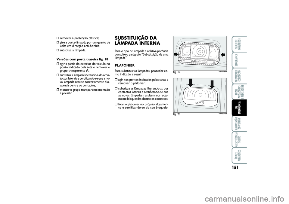 FIAT SCUDO 2015  Manual de Uso e Manutenção (in Portuguese) 151
LUZES
AVISADORAS 
E MENSAGENSMANUTENÇÃO
DO VEÍCULOCARACTERÍSTICAS
TÉCNICASÍNDICE
ALFABÉTICOTABLIER E
COMANDOSSEGURANÇAARRANQUE E
CONDUÇÃOEM 
EMERGÊNCIA
❒
remover a protecção plásti