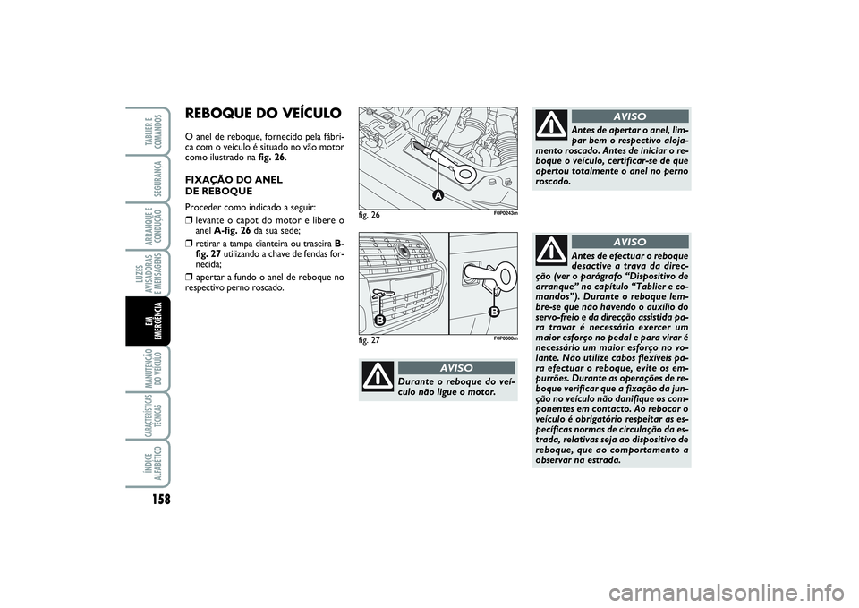 FIAT SCUDO 2015 Manual de Uso e Manutenção (in Portuguese) 158LUZES
AVISADORAS
E MENSAGENSMANUTENÇÃO
DO VEÍCULOCARACTERÍSTICAS
TÉCNICASÍNDICE
ALFABÉTICOTABLIER E
COMANDOSSEGURANÇAARRANQUE E
CONDUÇÃOEM
EMERGÊNCIA
fig. 26
A
F0P0243m
Durante o reboq FIAT SCUDO 2015 Manual de Uso e Manutenção (in Portuguese) 158LUZES
AVISADORAS
E MENSAGENSMANUTENÇÃO
DO VEÍCULOCARACTERÍSTICAS
TÉCNICASÍNDICE
ALFABÉTICOTABLIER E
COMANDOSSEGURANÇAARRANQUE E
CONDUÇÃOEM
EMERGÊNCIA
fig. 26
A
F0P0243m
Durante o reboq