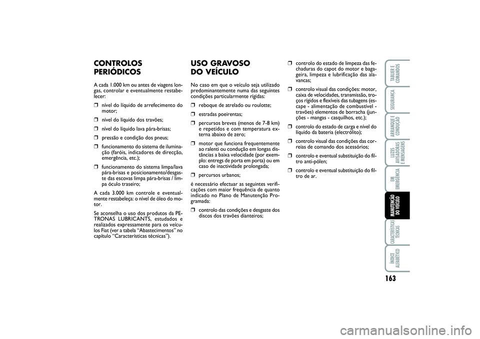 FIAT SCUDO 2015 Manual de Uso e Manutenção (in Portuguese) 163
LUZES
AVISADORAS
E MENSAGENSCARACTERÍSTICAS
TÉCNICASÍNDICE
ALFABÉTICOTABLIER E
COMANDOSSEGURANÇAARRANQUE E
CONDUÇÃOEM
EMERGÊNCIAMANUTENÇÃO
DO VEÍCULO
USO GRAVOSO
DO VEÍCULONo caso e FIAT SCUDO 2015 Manual de Uso e Manutenção (in Portuguese) 163
LUZES
AVISADORAS
E MENSAGENSCARACTERÍSTICAS
TÉCNICASÍNDICE
ALFABÉTICOTABLIER E
COMANDOSSEGURANÇAARRANQUE E
CONDUÇÃOEM
EMERGÊNCIAMANUTENÇÃO
DO VEÍCULO
USO GRAVOSO
DO VEÍCULONo caso e