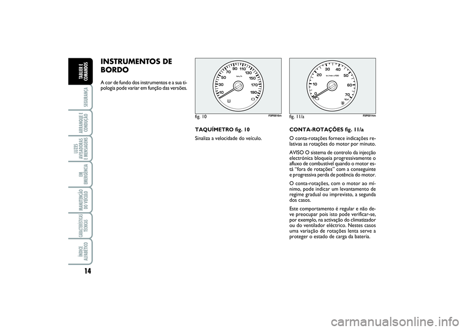 FIAT SCUDO 2016 Manual de Uso e Manutenção (in Portuguese) INSTRUMENTOS DE
BORDO A cor de fundo dos instrumentos e a sua ti-
pologia pode variar em função das versões.
TAQUÍMETRO fig. 10
Sinaliza a velocidade do veículo.CONTA-ROTAÇÕES fig. 11/a
O conta FIAT SCUDO 2016 Manual de Uso e Manutenção (in Portuguese) INSTRUMENTOS DE
BORDO A cor de fundo dos instrumentos e a sua ti-
pologia pode variar em função das versões.
TAQUÍMETRO fig. 10
Sinaliza a velocidade do veículo.CONTA-ROTAÇÕES fig. 11/a
O conta