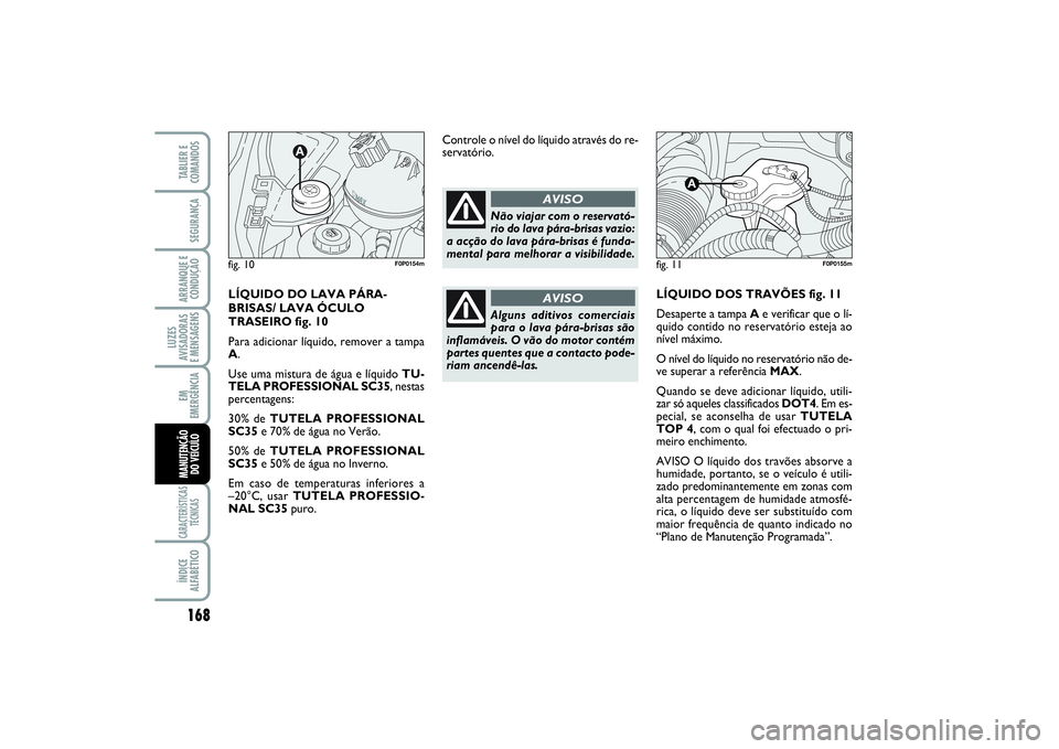 FIAT SCUDO 2015  Manual de Uso e Manutenção (in Portuguese) 168LUZES
AVISADORAS 
E MENSAGENSCARACTERÍSTICAS
TÉCNICASÍNDICE
ALFABÉTICOTABLIER E
COMANDOSSEGURANÇAARRANQUE E
CONDUÇÃOEM
EMERGÊNCIAMANUTENÇÃO 
DO VEÍCULO
LÍQUIDO DOS TRAVÕES fig. 11
Desa