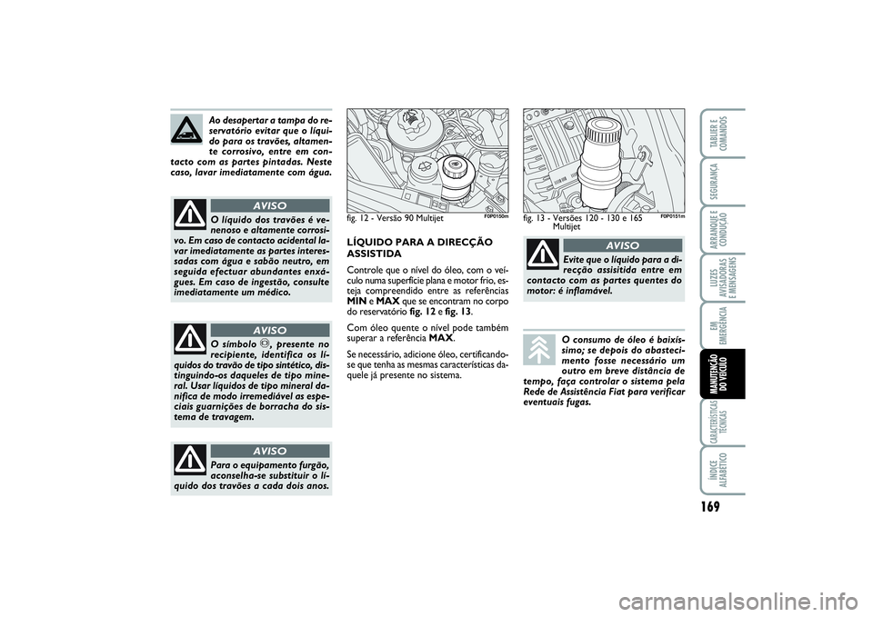 FIAT SCUDO 2015  Manual de Uso e Manutenção (in Portuguese) 169
LUZES
AVISADORAS 
E MENSAGENSCARACTERÍSTICAS
TÉCNICASÍNDICE
ALFABÉTICOTABLIER E
COMANDOSSEGURANÇAARRANQUE E
CONDUÇÃOEM
EMERGÊNCIAMANUTENÇÃO 
DO VEÍCULO
Ao desapertar a tampa do re-
serv