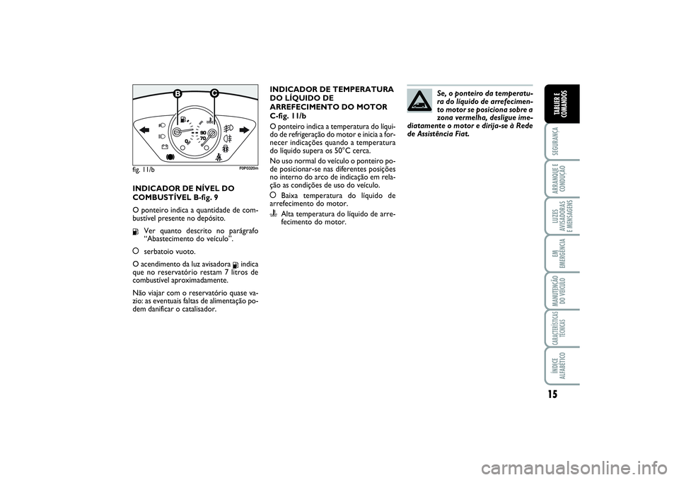 FIAT SCUDO 2016 Manual de Uso e Manutenção (in Portuguese) 15
SEGURANÇAARRANQUE E
CONDUÇÃOLUZES
AVISADORAS
E MENSAGENSEM
EMERGÊNCIAMANUTENÇÃO
DO VEÍCULOCARACTERÍSTICAS
TÉCNICASÍNDICE
ALFABÉTICOTABLIER E
COMANDOS
INDICADOR DE NÍVEL DO
COMBUSTÍVEL FIAT SCUDO 2016 Manual de Uso e Manutenção (in Portuguese) 15
SEGURANÇAARRANQUE E
CONDUÇÃOLUZES
AVISADORAS
E MENSAGENSEM
EMERGÊNCIAMANUTENÇÃO
DO VEÍCULOCARACTERÍSTICAS
TÉCNICASÍNDICE
ALFABÉTICOTABLIER E
COMANDOS
INDICADOR DE NÍVEL DO
COMBUSTÍVEL
