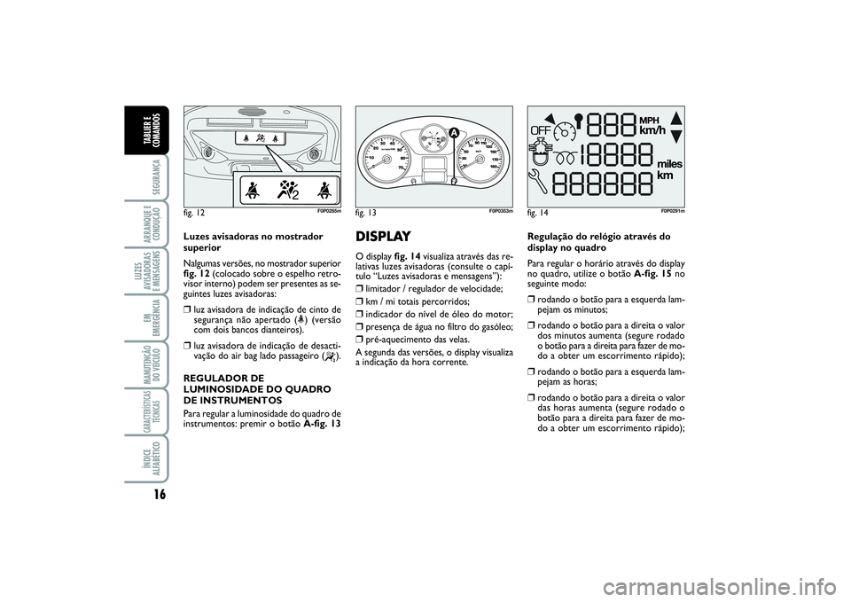 FIAT SCUDO 2016  Manual de Uso e Manutenção (in Portuguese) 16SEGURANÇAARRANQUE E 
CONDUÇÃOLUZES
AVISADORAS 
E MENSAGENSEM
EMERGÊNCIAMANUTENÇÃO
DO VEÍCULOCARACTERÍSTICAS
TÉCNICASÍNDICE
ALFABÉTICOTABLIER E
COMANDOS
Luzes avisadoras no mostrador
super