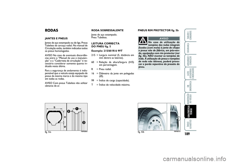 FIAT SCUDO 2016 Manual de Uso e Manutenção (in Portuguese) PNEUS RIM PROTECTOR fig. 5b
RODASJANTES E PNEUS
Jantes de aço estampado ou de liga. Pneus
Tubeless de carcaça radial. No manual de
Circulação estão, também indicados todos
os pneus homologados.
FIAT SCUDO 2016 Manual de Uso e Manutenção (in Portuguese) PNEUS RIM PROTECTOR fig. 5b
RODASJANTES E PNEUS
Jantes de aço estampado ou de liga. Pneus
Tubeless de carcaça radial. No manual de
Circulação estão, também indicados todos
os pneus homologados.