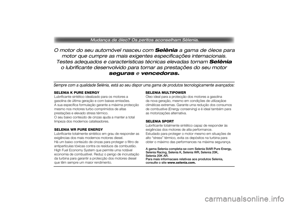 FIAT SCUDO 2016 Manual de Uso e Manutenção (in Portuguese) O motor do seu automóvel nasceu com Selènia a gama de óleos para
Mudança de óleo? Os peritos aconselham Sèlenia.
motor que cumpre as mais exigentes especificações internacionais.
Testes adeq FIAT SCUDO 2016 Manual de Uso e Manutenção (in Portuguese) O motor do seu automóvel nasceu com Selènia a gama de óleos para
Mudança de óleo? Os peritos aconselham Sèlenia.
motor que cumpre as mais exigentes especificações internacionais.
Testes adeq