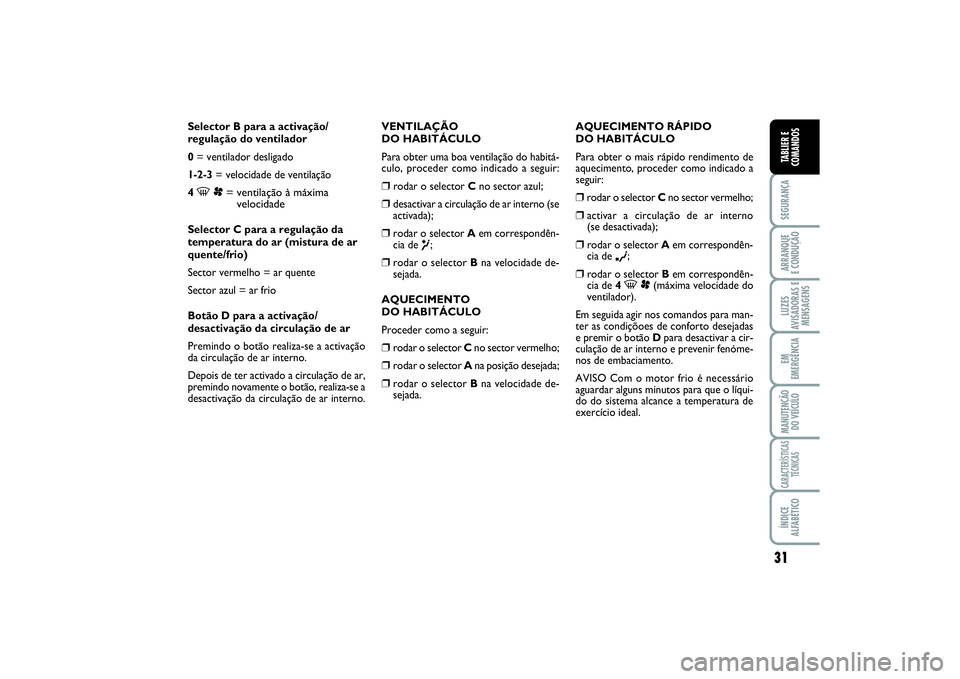 FIAT SCUDO 2016  Manual de Uso e Manutenção (in Portuguese) 31
SEGURANÇAARRANQUE 
E CONDUÇÃOLUZES
AVISADORAS E
MENSAGENSEM
EMERGÊNCIAMANUTENÇÃO
DO VEÍCULOCARACTERÍSTICAS
TÉCNICASÍNDICE
ALFABÉTICOTABLIER E
COMANDOS
Selector B para a activação/
regu