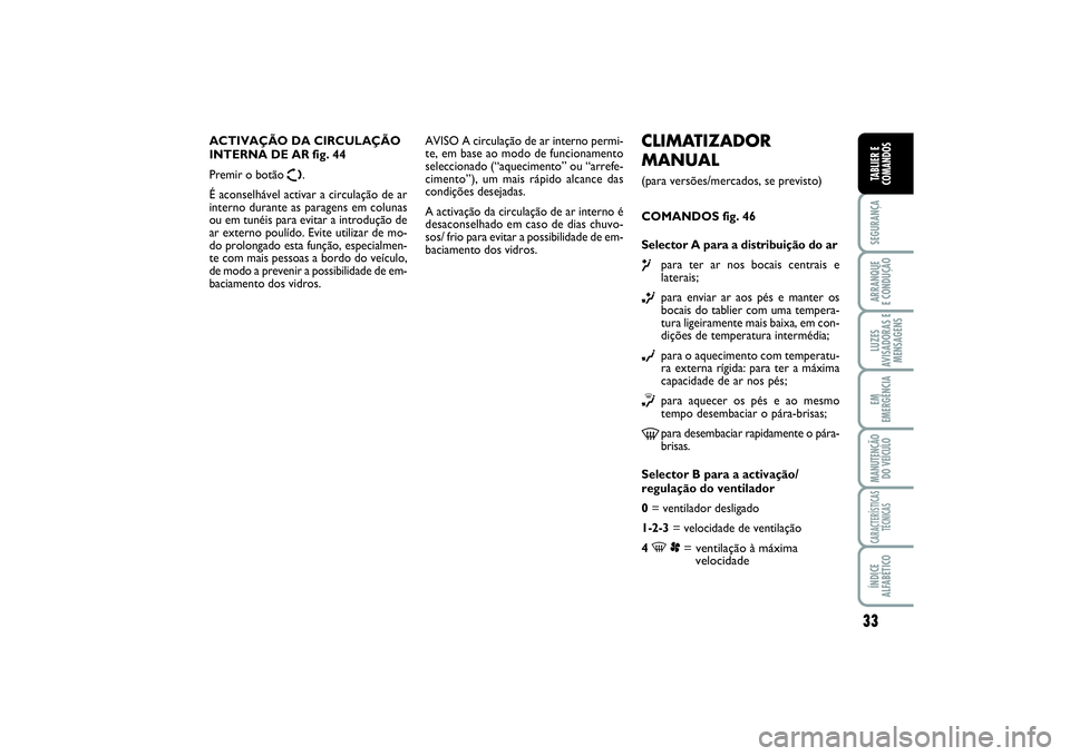 FIAT SCUDO 2016  Manual de Uso e Manutenção (in Portuguese) 33
SEGURANÇAARRANQUE 
E CONDUÇÃOLUZES
AVISADORAS E
MENSAGENSEM
EMERGÊNCIAMANUTENÇÃO
DO VEÍCULOCARACTERÍSTICAS
TÉCNICASÍNDICE
ALFABÉTICOTABLIER E
COMANDOS
CLIMATIZADOR
MANUAL (para versões/