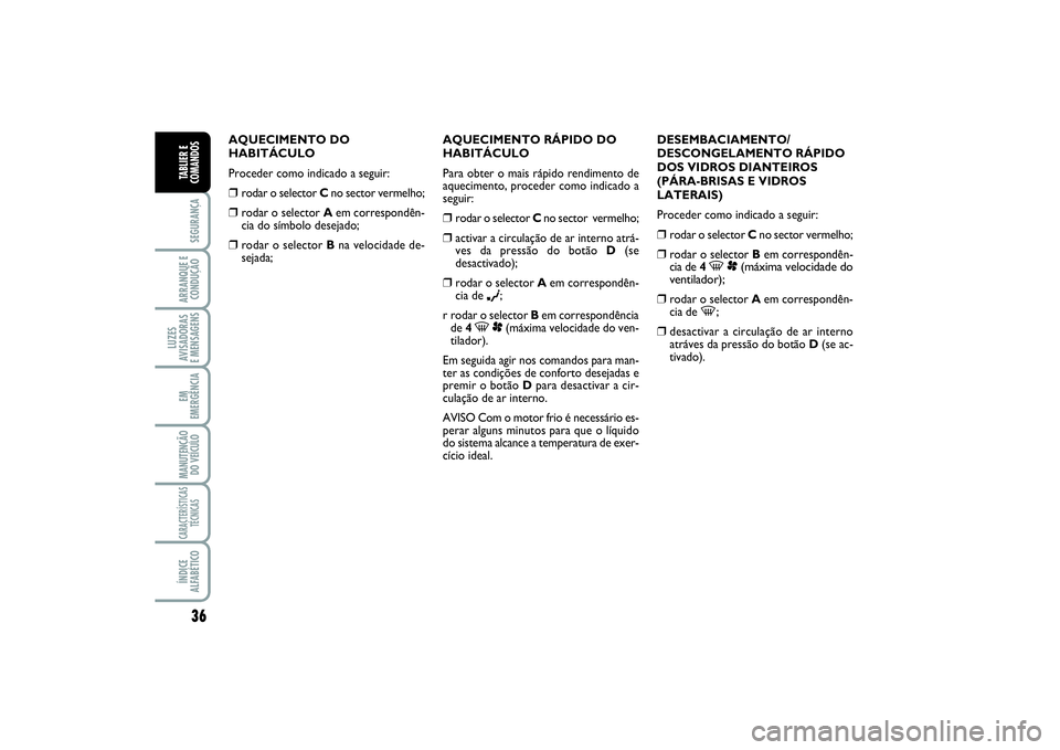 FIAT SCUDO 2016  Manual de Uso e Manutenção (in Portuguese) 36SEGURANÇAARRANQUE E
CONDUÇÃOLUZES
AVISADORAS 
E MENSAGENSEM
EMERGÊNCIAMANUTENÇÃO
DO VEÍCULOCARACTERÍSTICAS
TÉCNICASÍNDICE
ALFABÉTICOTABLIER E
COMANDOS
AQUECIMENTO DO
HABITÁCULO
Proceder 