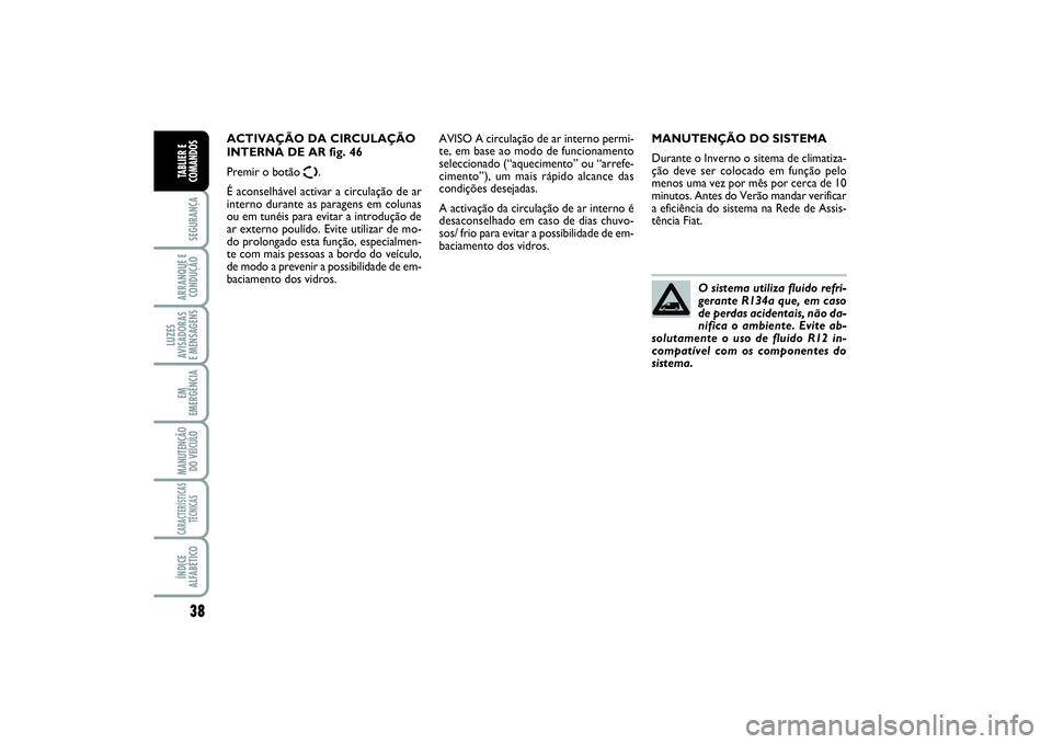 FIAT SCUDO 2016 Manual de Uso e Manutenção (in Portuguese) 38SEGURANÇAARRANQUE E
CONDUÇÃOLUZES
AVISADORAS
E MENSAGENSEM
EMERGÊNCIAMANUTENÇÃO
DO VEÍCULOCARACTERÍSTICAS
TÉCNICASÍNDICE
ALFABÉTICOTABLIER E
COMANDOS
MANUTENÇÃO DO SISTEMA
Durante o In FIAT SCUDO 2016 Manual de Uso e Manutenção (in Portuguese) 38SEGURANÇAARRANQUE E
CONDUÇÃOLUZES
AVISADORAS
E MENSAGENSEM
EMERGÊNCIAMANUTENÇÃO
DO VEÍCULOCARACTERÍSTICAS
TÉCNICASÍNDICE
ALFABÉTICOTABLIER E
COMANDOS
MANUTENÇÃO DO SISTEMA
Durante o In