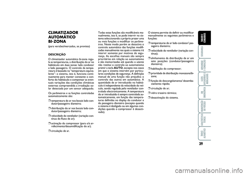 FIAT SCUDO 2016  Manual de Uso e Manutenção (in Portuguese) 39
SEGURANÇAARRANQUE 
E CONDUÇÃOLUZES
AVISADORAS E
MENSAGENSEM
EMERGÊNCIAMANUTENÇÃO
DO VEÍCULOCARACTERÍSTICAS
TÉCNICASÍNDICE
ALFABÉTICOTABLIER E
COMANDOS
CLIMATIZADOR
AUTOMÁTICO 
BI-ZONA (