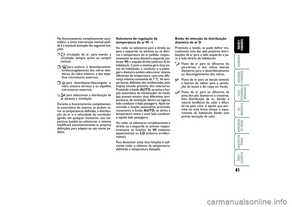 FIAT SCUDO 2016  Manual de Uso e Manutenção (in Portuguese) 41
SEGURANÇAARRANQUE 
E CONDUÇÃOLUZES
AVISADORAS E
MENSAGENSEM
EMERGÊNCIAMANUTENÇÃO
DO VEÍCULOCARACTERÍSTICAS
TÉCNICASÍNDICE
ALFABÉTICOTABLIER E
COMANDOS
No funcionamento completamente auto