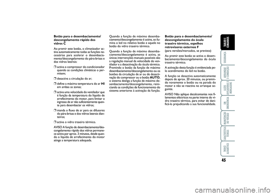 FIAT SCUDO 2016  Manual de Uso e Manutenção (in Portuguese) 45
SEGURANÇAARRANQUE 
E CONDUÇÃOLUZES
AVISADORAS E
MENSAGENSEM
EMERGÊNCIAMANUTENÇÃO
DO VEÍCULOCARACTERÍSTICAS
TÉCNICASÍNDICE
ALFABÉTICOTABLIER E
COMANDOS
Botão para o desembaciamento/
desc