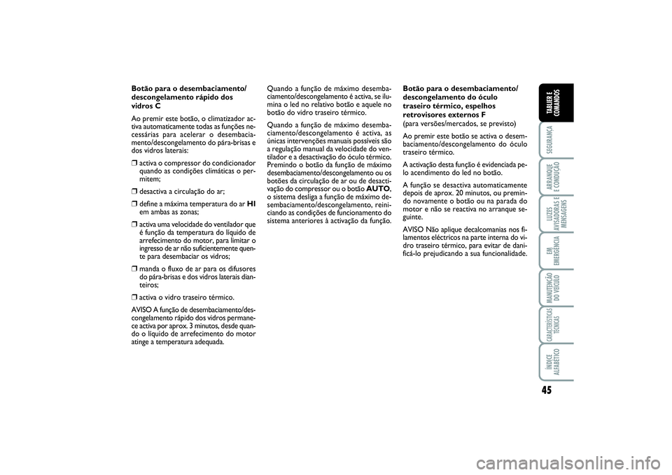 FIAT SCUDO 2016 Manual de Uso e Manutenção (in Portuguese) 45
SEGURANÇAARRANQUE
E CONDUÇÃOLUZES
AVISADORAS E
MENSAGENSEM
EMERGÊNCIAMANUTENÇÃO
DO VEÍCULOCARACTERÍSTICAS
TÉCNICASÍNDICE
ALFABÉTICOTABLIER E
COMANDOS
Botão para o desembaciamento/
desc FIAT SCUDO 2016 Manual de Uso e Manutenção (in Portuguese) 45
SEGURANÇAARRANQUE
E CONDUÇÃOLUZES
AVISADORAS E
MENSAGENSEM
EMERGÊNCIAMANUTENÇÃO
DO VEÍCULOCARACTERÍSTICAS
TÉCNICASÍNDICE
ALFABÉTICOTABLIER E
COMANDOS
Botão para o desembaciamento/
desc