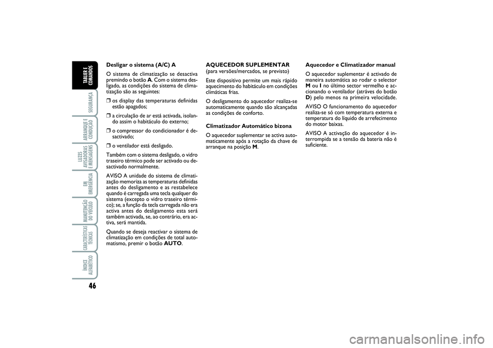FIAT SCUDO 2016  Manual de Uso e Manutenção (in Portuguese) 46SEGURANÇAARRANQUE E
CONDUÇÃOLUZES
AVISADORAS 
E MENSAGENSEM
EMERGÊNCIAMANUTENÇÃO
DO VEÍCULOCARACTERÍSTICAS
TÉCNICASÍNDICE
ALFABÉTICOTABLIER E
COMANDOS
Desligar o sistema (A/C) A
O sistema