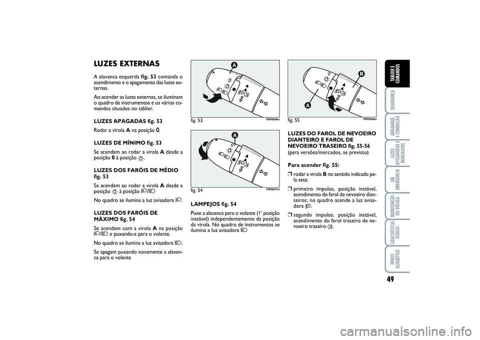 FIAT SCUDO 2015 Manual de Uso e Manutenção (in Portuguese) 49
SEGURANÇAARRANQUE
E CONDUÇÃOLUZES
AVISADORAS E
MENSAGENSEM
EMERGÊNCIAMANUTENÇÃO
DO VEÍCULOCARACTERÍSTICAS
TÉCNICASÍNDICE
ALFABÉTICOTABLIER E
COMANDOS
LUZES EXTERNASA alavanca esquerda f FIAT SCUDO 2015 Manual de Uso e Manutenção (in Portuguese) 49
SEGURANÇAARRANQUE
E CONDUÇÃOLUZES
AVISADORAS E
MENSAGENSEM
EMERGÊNCIAMANUTENÇÃO
DO VEÍCULOCARACTERÍSTICAS
TÉCNICASÍNDICE
ALFABÉTICOTABLIER E
COMANDOS
LUZES EXTERNASA alavanca esquerda f