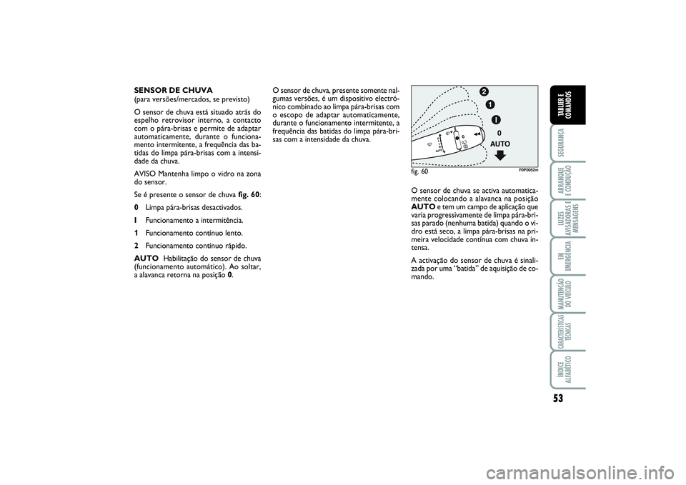 FIAT SCUDO 2015 Manual de Uso e Manutenção (in Portuguese) 53
SEGURANÇAARRANQUE
E CONDUÇÃOLUZES
AVISADORAS E
MENSAGENSEM
EMERGÊNCIAMANUTENÇÃO
DO VEÍCULOCARACTERÍSTICAS
TÉCNICASÍNDICE
ALFABÉTICOTABLIER E
COMANDOS
O sensor de chuva, presente somente FIAT SCUDO 2015 Manual de Uso e Manutenção (in Portuguese) 53
SEGURANÇAARRANQUE
E CONDUÇÃOLUZES
AVISADORAS E
MENSAGENSEM
EMERGÊNCIAMANUTENÇÃO
DO VEÍCULOCARACTERÍSTICAS
TÉCNICASÍNDICE
ALFABÉTICOTABLIER E
COMANDOS
O sensor de chuva, presente somente